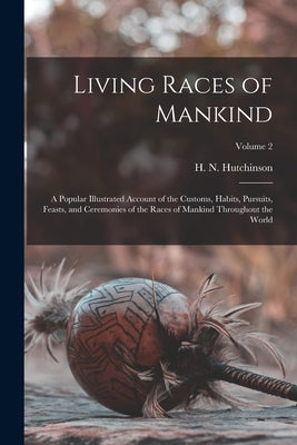 Living Races of Mankind: A Popular Illustrated Account of the Customs, Habits, Pursuits, Feasts, and Ceremonies of the Races of Mankind Through by Hutchinson, H. N. (Henry Neville) 18