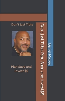 Don't just Tithe-Plan Save and Invest$$ by Magee, Daniel