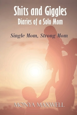 Shits and Giggles - Diaries of a Solo Mom: Single mom, strong mom by Maxwell, Monya