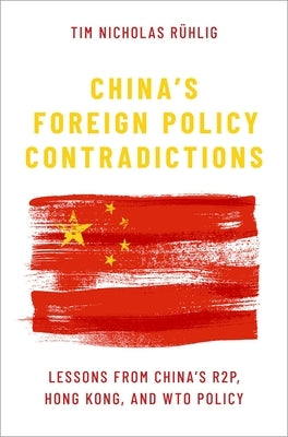 China's Foreign Policy Contradictions: Lessons from China's R2p, Hong Kong, and Wto Policy by Rühlig, Tim Nicholas