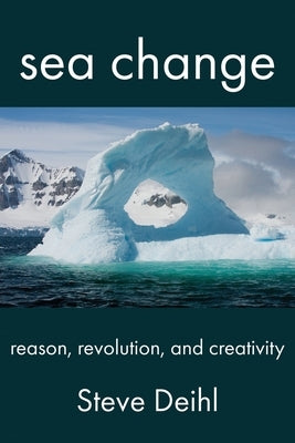 Sea Change: Reason, Revolution, and Creativity by Deihl, Steve