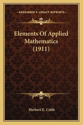 Elements Of Applied Mathematics (1911) by Cobb, Herbert E.