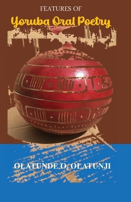 Features of Yoruba Oral Poetry by Olatunde, Olatunji O.