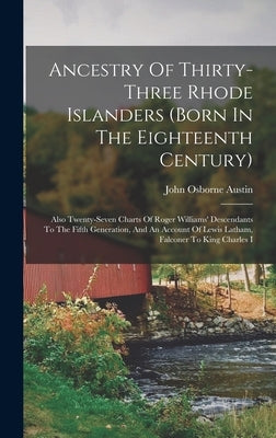 Ancestry Of Thirty-three Rhode Islanders (born In The Eighteenth Century): Also Twenty-seven Charts Of Roger Williams' Descendants To The Fifth Genera by Austin, John Osborne
