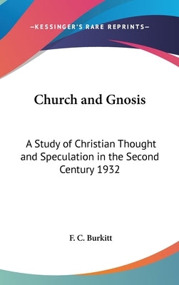 Church and Gnosis: A Study of Christian Thought and Speculation in the Second Century 1932 by Burkitt, F. C.
