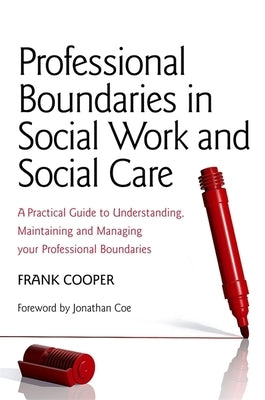 Professional Boundaries in Social Work and Social Care: A Practical Guide to Understanding, Maintaining and Managing Your Professional Boundaries by Cooper, Frank