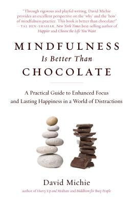 Mindfulness Is Better Than Chocolate: A Practical Guide to Enhanced Focus and Lasting Happiness in a World of Distractions by Michie, David