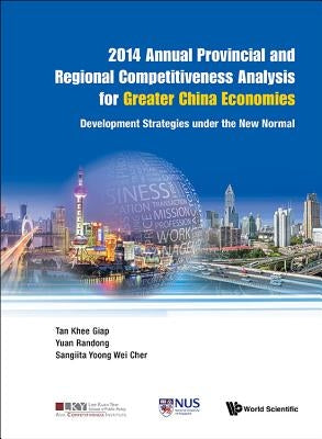 2014 Annual Provincial and Regional Competitiveness Analysis for Greater China Economies: Development Strategies Under the New Normal by Tan, Khee Giap