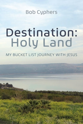 Destination: Holy Land: My Bucket List Journey with Jesus by Cyphers, Bob