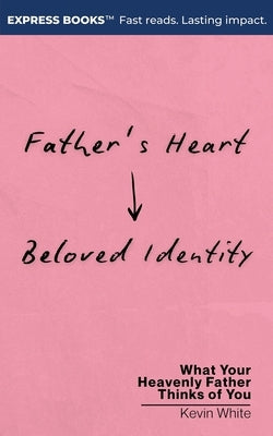 Father's Heart - Beloved Identity: What Your Heavenly Father Thinks of You by White, Kevin