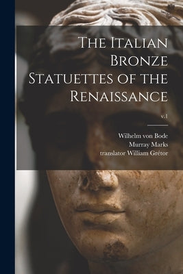 The Italian Bronze Statuettes of the Renaissance; v.1 by Bode, Wilhelm Von 1845-1929