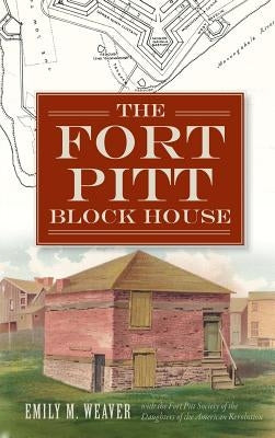 The Fort Pitt Block House by Weaver, Emily M.