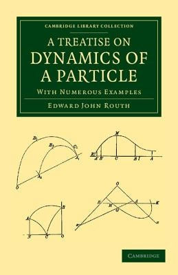 A Treatise on Dynamics of a Particle: With Numerous Examples by Routh, Edward John