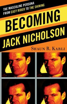 Becoming Jack Nicholson: The Masculine Persona from Easy Rider to The Shining by Karli, Shaun R.