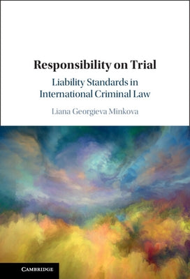 Responsibility on Trial: Liability Standards in International Criminal Law by Minkova, Liana Georgieva