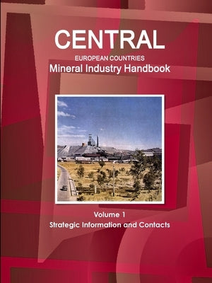 Central European Countries Mineral Industry Handbook Volume 1 Strategic Information and Contacts by Ibp, Inc