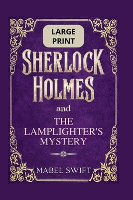 Sherlock Holmes and The Lamplighter's Mystery: Large Print Edition by Swift, Mabel