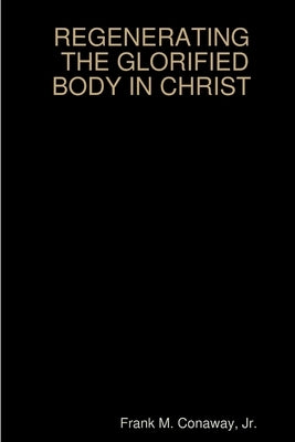 The Glorified Body in Christ by Conaway, Frank M., Jr.