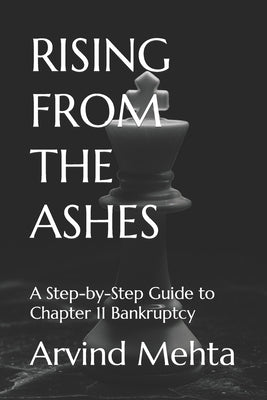 Rising from the Ashes: A Step-by-Step Guide to Chapter 11 Bankruptcy by Mehta, Arvind