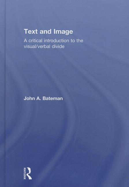 Text and Image: A Critical Introduction to the Visual/Verbal Divide by Bateman, John