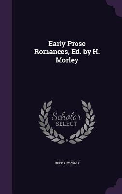 Early Prose Romances, Ed. by H. Morley by Morley, Henry
