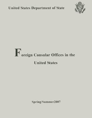 Foreign Consular Offices in the United States: Spring/Summer 2007 by United States Department of State