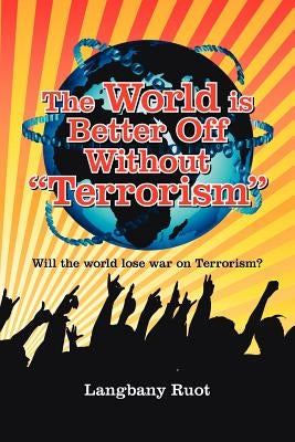 The World Is Better Off Without Terrorism: Will the World Lose War on Terrorism? by Ruot, Langbany