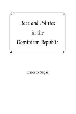 Race and Politics in the Dominican Republic by Sagas, Ernesto