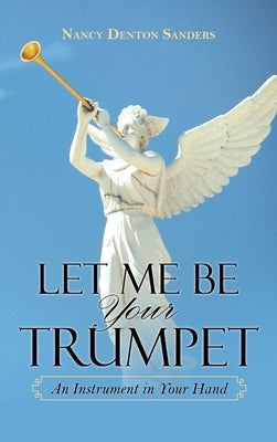 Let Me Be Your Trumpet: An Instrument in Your Hand by Sanders, Nancy Denton