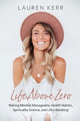 Life Above Zero: Making Mindset Manageable, Health Holistic, Spirituality Science and Life Liberating by Kerr, Lauren