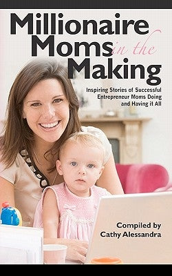 Millionaire Moms in the Making: Inspiring Stories of Successful Entrepreneur Moms Doing and Having It All by Of Entrepreneur Moms, National Associati