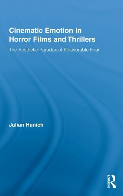 Cinematic Emotion in Horror Films and Thrillers: The Aesthetic Paradox of Pleasurable Fear by Hanich, Julian