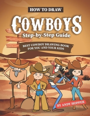 How to Draw Cowboys Step-by-Step Guide: Best Cowboy Drawing Book for You and Your Kids by Hopper, Andy