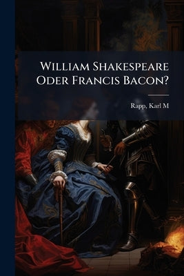 William Shakespeare Oder Francis Bacon? by Rapp, Karl M. [From Old Catalog]