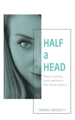 Half a Head: How to survive, thrive, and heal after brain trauma by Bromley, Gemma