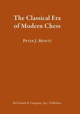 The Classical Era of Modern Chess by Monté, Peter J.