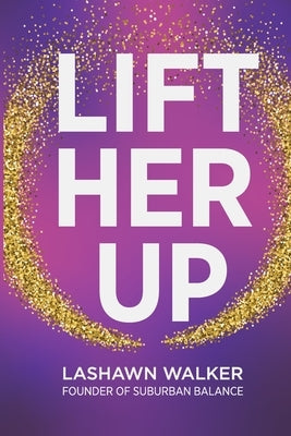 Lift Her Up: Igniting a Legacy of Lifters by Walker, Lashawn