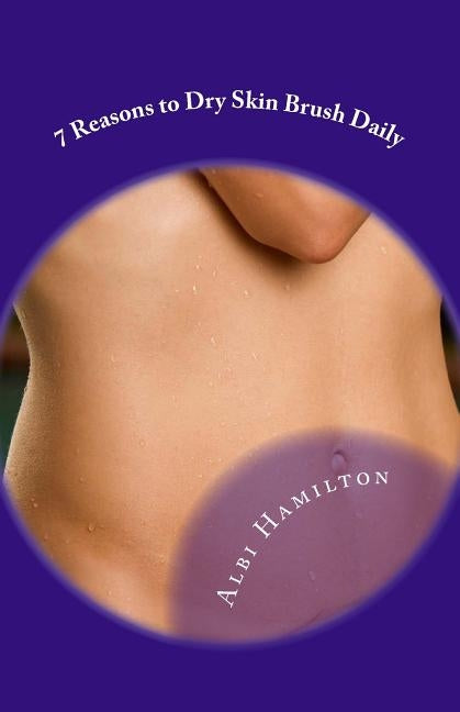 7 Reasons to Skin Brush Every Day: Improve Circulation, Digestion, and More! by Hamilton, Albi