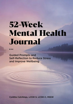 52-Week Mental Health Journal: Guided Prompts and Self-Reflection to Reduce Stress and Improve Wellbeing by Catchings, Cynthia