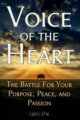 Voice of the Heart: The Battle For Your Purpose, Peace, and Passion by Pai, Greg