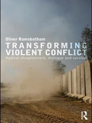 Transforming Violent Conflict: Radical Disagreement, Dialogue and Survival by Ramsbotham, Oliver