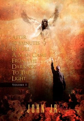 After 30 Minutes in Hell a Man Came from the Darkness to the Light: Volume 1 by , John, Jr.
