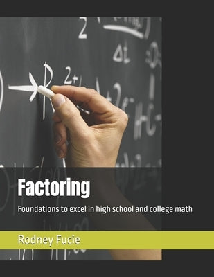 Factoring: Foundations to excel in high school and college math by Fucie, Rodney