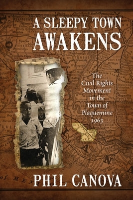 A Sleepy Town Awakens: The Civil Rights Movement in the Town of Plaquemine 1963 by Canova, Phil