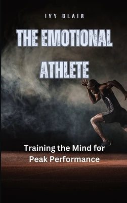 The Emotional Athlete: Training the Mind for Peak Performance by Blair, Ivy