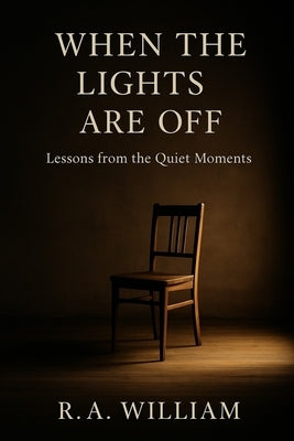 When The Lights Are Off: Lessons from the Quiet Moments by William, R. a.