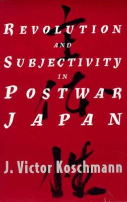 Revolution and Subjectivity in Postwar Japan by Koschmann, J. Victor