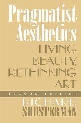 Pragmatist Aesthetics: Living Beauty, Rethinking Art by Shusterman, Richard