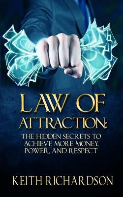 Law of Attraction: The Hidden Secrets to Achieve More Money, Power, and Respect by Richardson, Keith