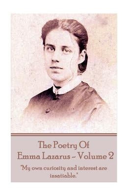 The Poetry of Emma Lazarus - Volume 2: "My own curiosity and interest are insatiable." by Lazarus, Emma